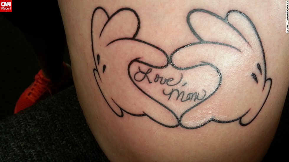 Samantha Pender also chose to tattoo her mother&#39;s writing. It&#39;s on her thigh, surrounded with Mickey Mouse hands forming a heart because her mom was a &lt;a href=&quot;http://ireport.cnn.com/docs/DOC-966572&quot;&gt;huge Disney fan&lt;/a&gt;. She &quot;would get teary-eyed watching a commercial for Walt Disney World,&quot; said Pender. Her dad, brother, and sister-in-law all have similar Disney-themed tattoos in memory of her mom -- although Pender says her mom would probably &quot;roll her eyes&quot; if she knew. &quot;She never understood the point&quot; of tattoos, Pender said.