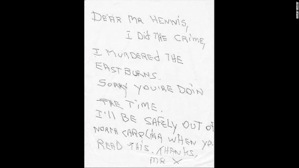 Hennis was arrested, charged and put on trial. Jurors rendered a guilty verdict and sentenced Hennis to death. Shortly after his conviction while he sat on North Carolina&#39;s death row, Hennis received a letter that has never been explained. It read: &quot;Dear Mr. Hennis, I did the crime, I murdered the Eastburns. Sorry you&#39;re doing the time. I&#39;ll be safely out of North Carolina when you read this. Thanks, Mr. X.&quot;